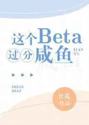 这个beta过分咸鱼免费阅读